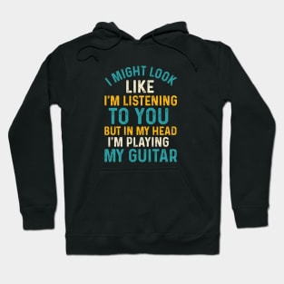 I Might Look Like I'm Listening To You, But In My Head I'm Playing My Guitar Hoodie